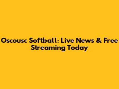 Oscousc Softball: Live News & Free Streaming Today