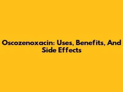 Oscozenoxacin: Uses, Benefits, And Side Effects