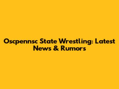 Oscpennsc State Wrestling: Latest News & Rumors