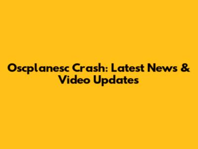 Oscplanesc Crash: Latest News & Video Updates