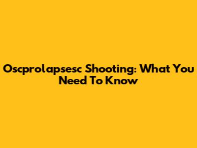Oscprolapsesc Shooting: What You Need To Know