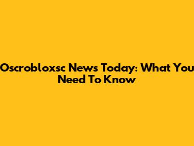 Oscrobloxsc News Today: What You Need To Know