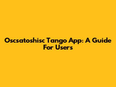 Oscsatoshisc Tango App: A Guide For Users