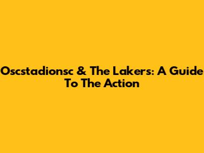 Oscstadionsc & The Lakers: A Guide To The Action