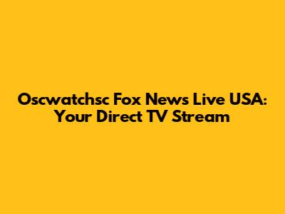 Oscwatchsc Fox News Live USA: Your Direct TV Stream