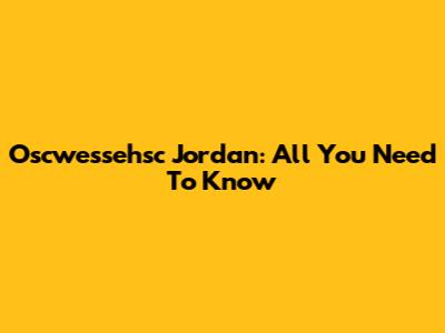 Oscwessehsc Jordan: All You Need To Know