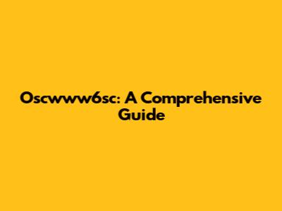 Oscwww6sc: A Comprehensive Guide