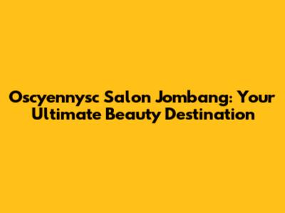Oscyennysc Salon Jombang: Your Ultimate Beauty Destination