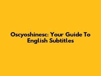 Oscyoshinesc: Your Guide To English Subtitles