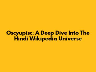 Oscyupisc: A Deep Dive Into The Hindi Wikipedia Universe