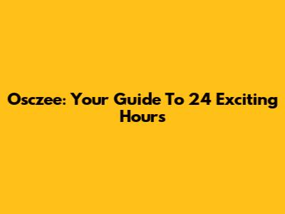 Osczee: Your Guide To 24 Exciting Hours
