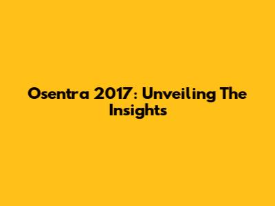 Osentra 2017: Unveiling The Insights