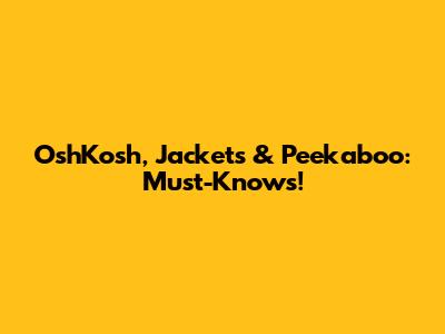 OshKosh, Jackets & Peekaboo: Must-Knows!