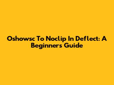 Oshowsc To Noclip In Deflect: A Beginner's Guide