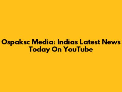 Ospaksc Media: India's Latest News Today On YouTube