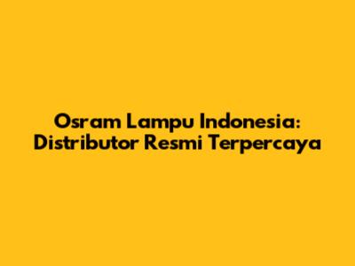 Osram Lampu Indonesia: Distributor Resmi Terpercaya