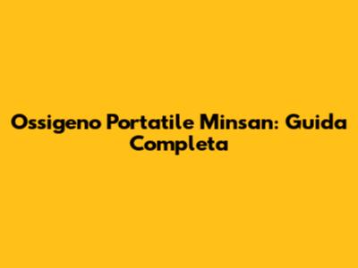 Ossigeno Portatile Minsan: Guida Completa