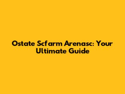 Ostate Scfarm Arenasc: Your Ultimate Guide
