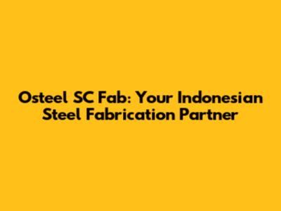 Osteel SC Fab: Your Indonesian Steel Fabrication Partner