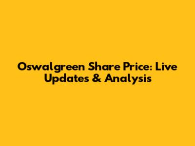 Oswalgreen Share Price: Live Updates & Analysis