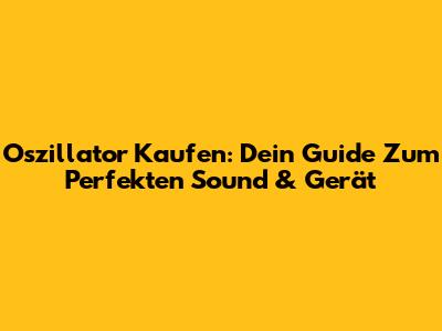 Oszillator Kaufen: Dein Guide Zum Perfekten Sound & Gerät