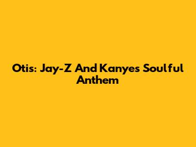 Otis: Jay-Z And Kanye's Soulful Anthem