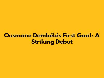 Ousmane Dembélé's First Goal: A Striking Debut