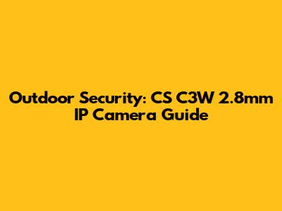 Outdoor Security: CS C3W 2.8mm IP Camera Guide