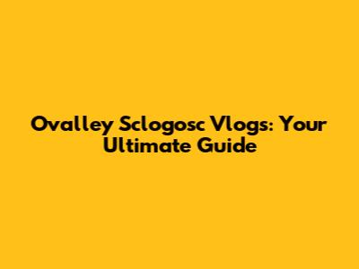 Ovalley Sclogosc Vlogs: Your Ultimate Guide