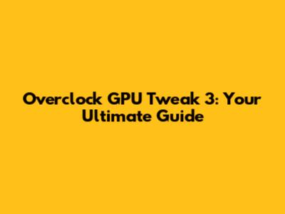 Overclock GPU Tweak 3: Your Ultimate Guide