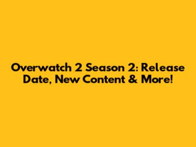 Overwatch 2 Season 2: Release Date, New Content & More!