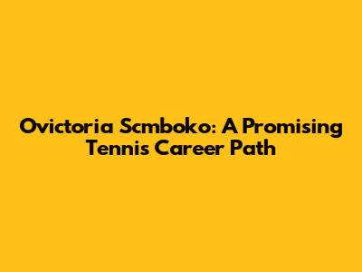 Ovictoria Scmboko: A Promising Tennis Career Path