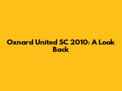 Oxnard United SC 2010: A Look Back