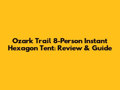 Ozark Trail 8-Person Instant Hexagon Tent: Review & Guide