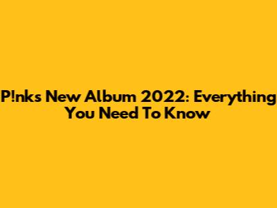 P!nk's New Album 2022: Everything You Need To Know