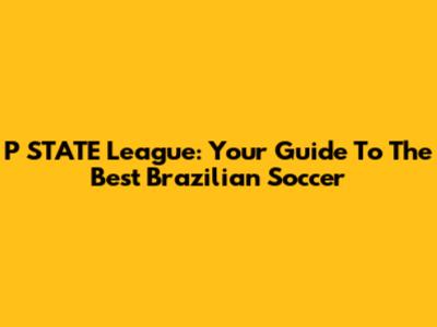 P*STATE League: Your Guide To The Best Brazilian Soccer