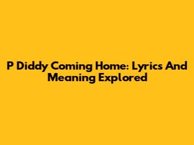 P Diddy Coming Home: Lyrics And Meaning Explored