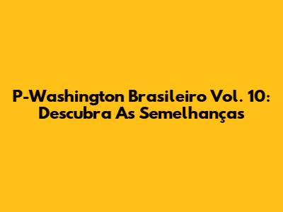 P-Washington Brasileiro Vol. 10: Descubra As Semelhanças