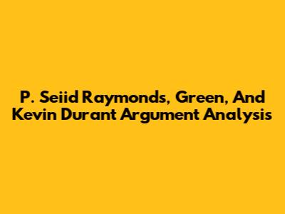 P. Seiid Raymonds, Green, And Kevin Durant Argument Analysis