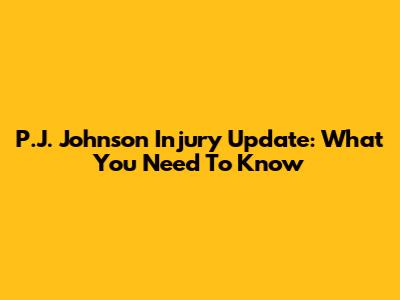 P.J. Johnson Injury Update: What You Need To Know