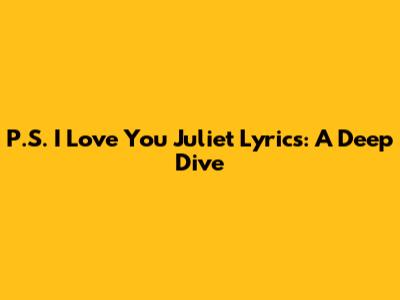 P.S. I Love You Juliet Lyrics: A Deep Dive