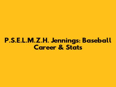 P.S.E.L.M.Z.H. Jennings: Baseball Career & Stats