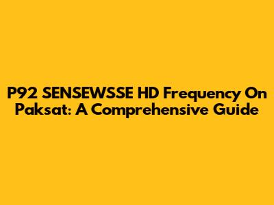 P92 SENSEWSSE HD Frequency On Paksat: A Comprehensive Guide