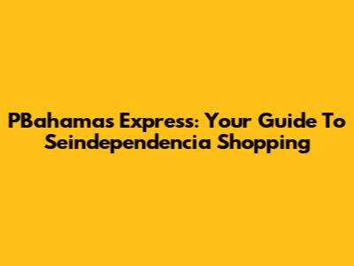 PBahamas Express: Your Guide To Seindependencia Shopping