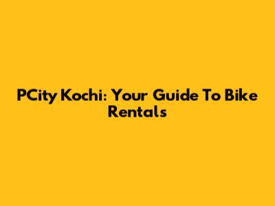PCity Kochi: Your Guide To Bike Rentals