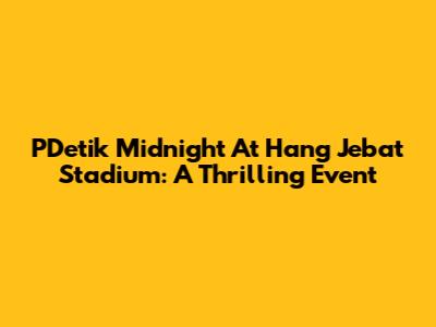 PDetik Midnight At Hang Jebat Stadium: A Thrilling Event