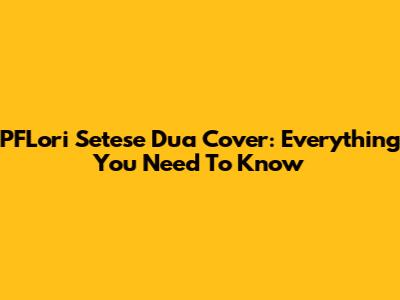 PFLori Setese Dua Cover: Everything You Need To Know