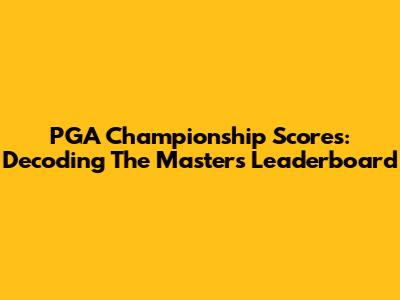 PGA Championship Scores: Decoding The Masters Leaderboard