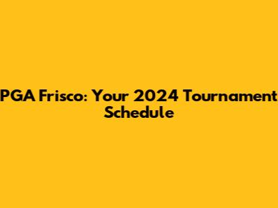 PGA Frisco: Your 2024 Tournament Schedule