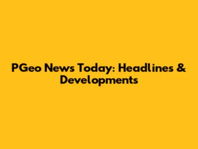 PGeo News Today: Headlines & Developments